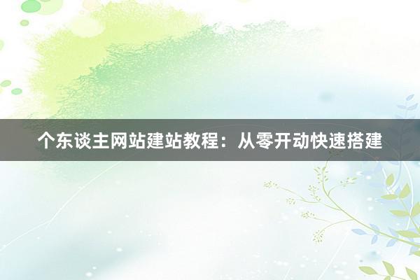 个东谈主网站建站教程：从零开动快速搭建