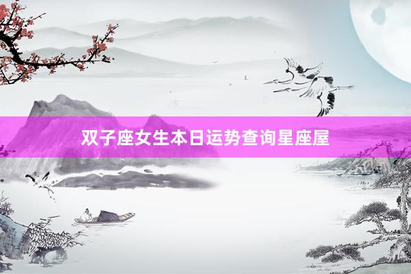 双子座女生本日运势查询星座屋