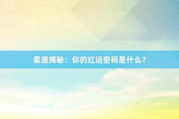 星座揭秘：你的红运密码是什么？
