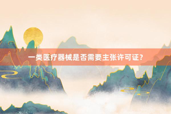 一类医疗器械是否需要主张许可证？