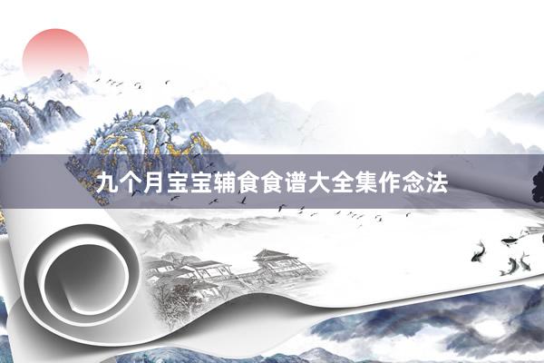 九个月宝宝辅食食谱大全集作念法
