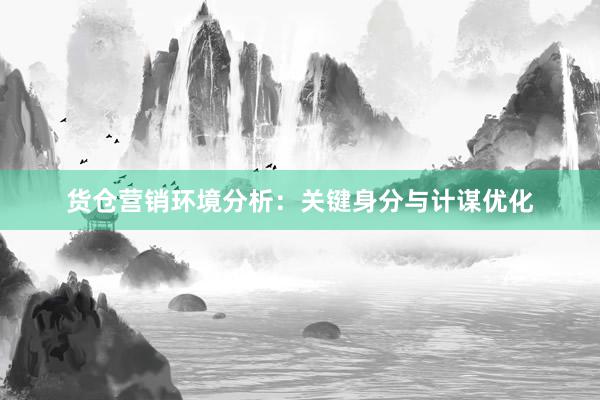 货仓营销环境分析：关键身分与计谋优化